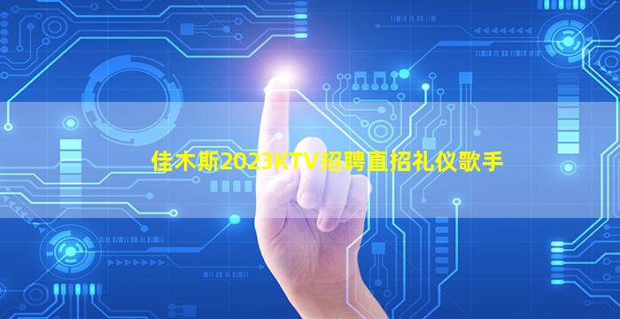 佳木斯2023KTV招聘直招礼仪歌手